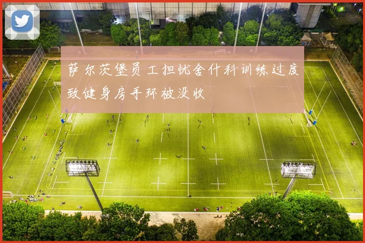 萨尔茨堡员工担忧舍什科训练过度致健身房手环被没收