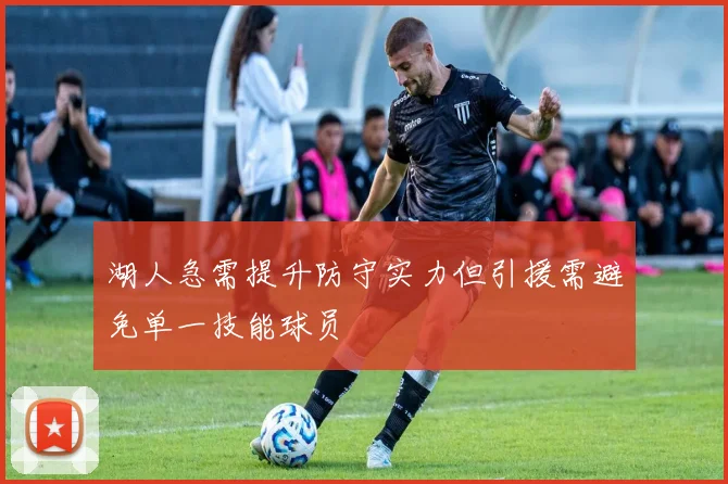 湖人急需提升防守实力但引援需避免单一技能球员