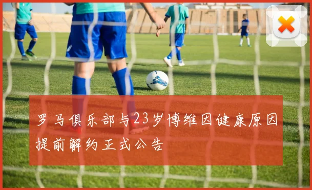罗马俱乐部与23岁博维因健康原因提前解约正式公告