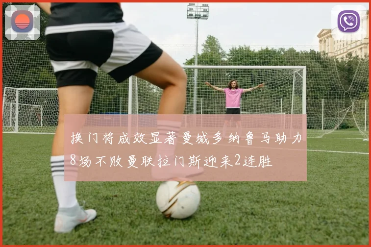 换门将成效显著曼城多纳鲁马助力8场不败曼联拉门斯迎来2连胜