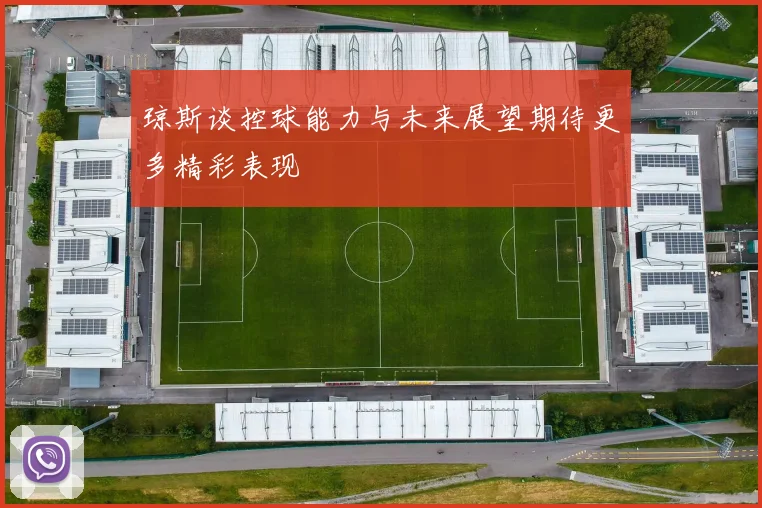 琼斯谈控球能力与未来展望期待更多精彩表现