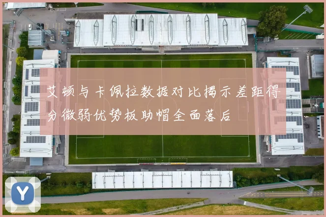 艾顿与卡佩拉数据对比揭示差距得分微弱优势板助帽全面落后