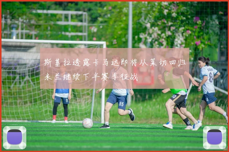 斯基拉透露卡马达即将从莱切回归米兰继续下半赛季征战