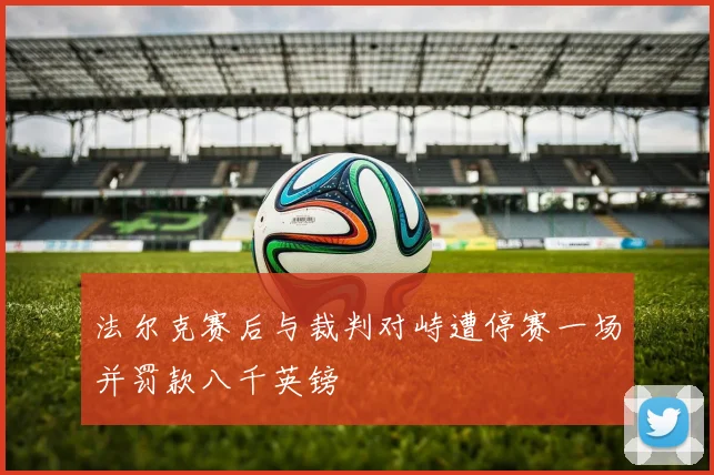 法尔克赛后与裁判对峙遭停赛一场并罚款八千英镑