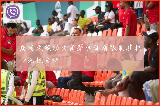 周琦天赋助力高薪但体质限制其核心地位分析