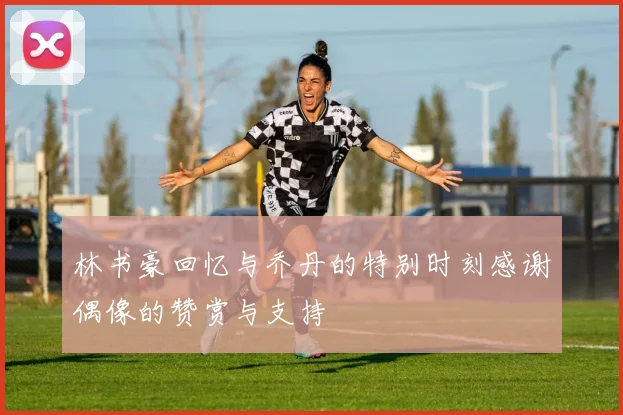 林书豪回忆与乔丹的特别时刻感谢偶像的赞赏与支持