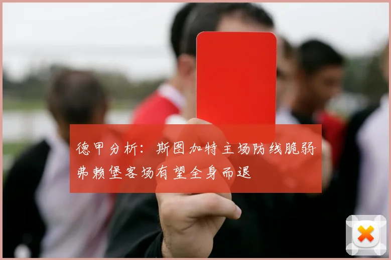 德甲分析：斯图加特主场防线脆弱弗赖堡客场有望全身而退