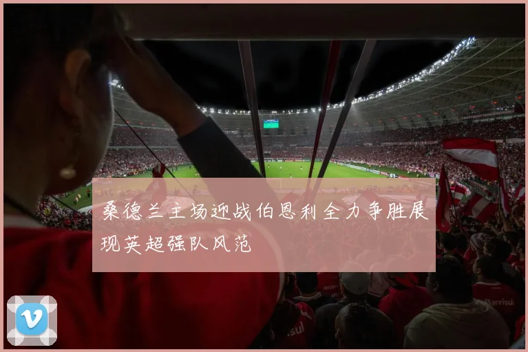 桑德兰主场迎战伯恩利全力争胜展现英超强队风范