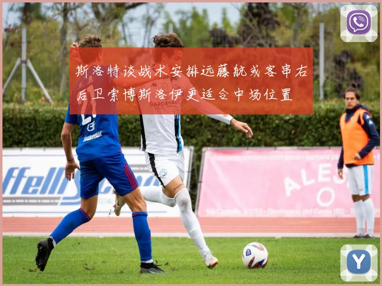 斯洛特谈战术安排远藤航或客串右后卫索博斯洛伊更适合中场位置