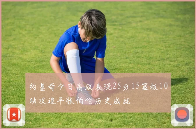 约基奇今日高效表现25分15篮板10助攻追平张伯伦历史成就