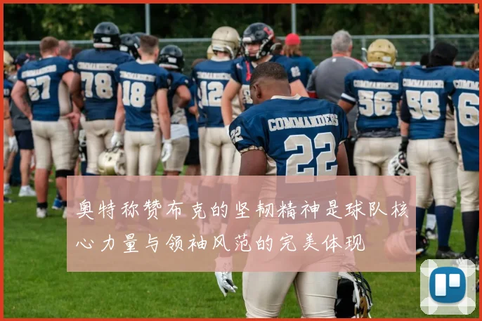 奥特称赞布克的坚韧精神是球队核心力量与领袖风范的完美体现