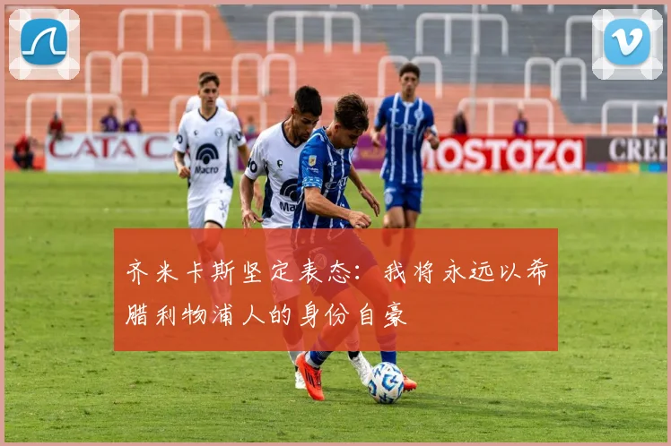 齐米卡斯坚定表态：我将永远以希腊利物浦人的身份自豪