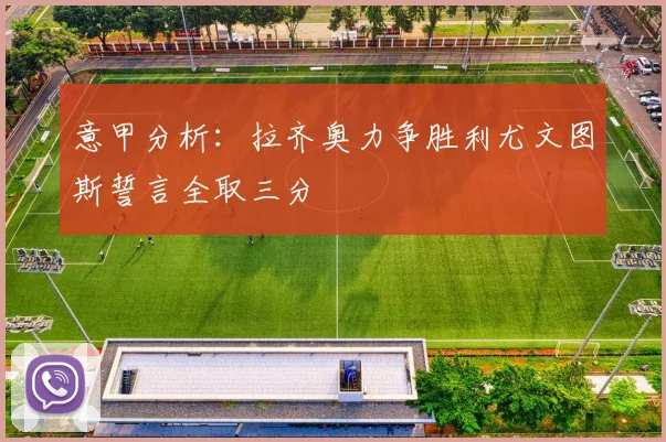 意甲分析：拉齐奥力争胜利尤文图斯誓言全取三分