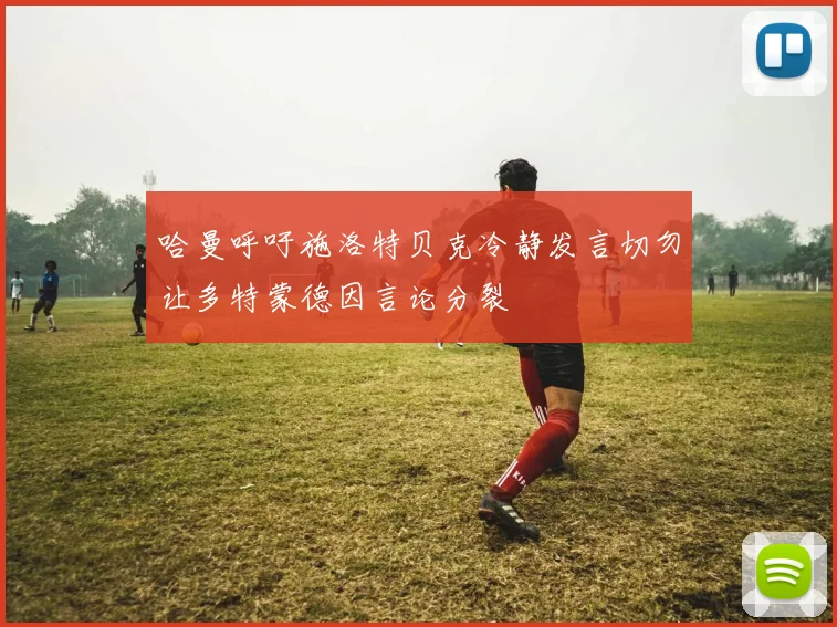 哈曼呼吁施洛特贝克冷静发言切勿让多特蒙德因言论分裂