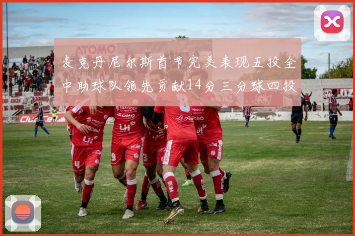 麦克丹尼尔斯首节完美表现五投全中助球队领先贡献14分三分球四投全中