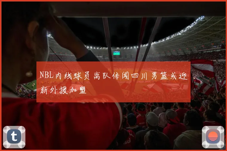 NBL内线球员离队传闻四川男篮或迎新外援加盟
