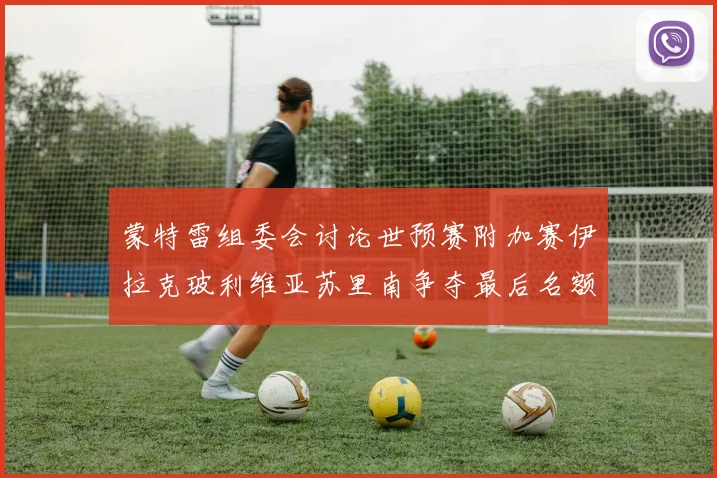蒙特雷组委会讨论世预赛附加赛伊拉克玻利维亚苏里南争夺最后名额