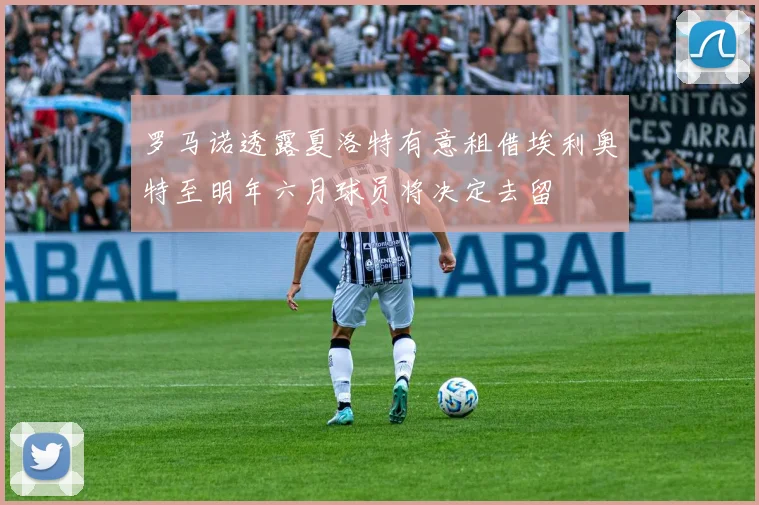 罗马诺透露夏洛特有意租借埃利奥特至明年六月球员将决定去留