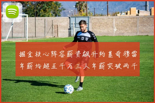 掘金核心阵容薪资飙升约基奇穆雷年薪均超五千万三人年薪突破两千万大关