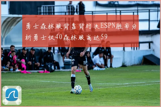 勇士森林狼背靠背对决ESPN胜率分析勇士仅40森林狼高达59
