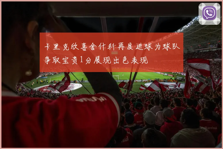 卡里克欣喜舍什科再度进球为球队争取宝贵1分展现出色表现